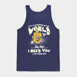 Out Of Everyone In The World I Need You... To Fuck Off Tank Top